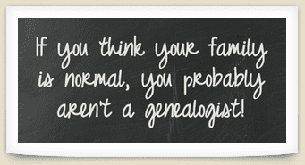 Genealogy saying: "If you think your family is normal, you probably aren't a genealogist!"