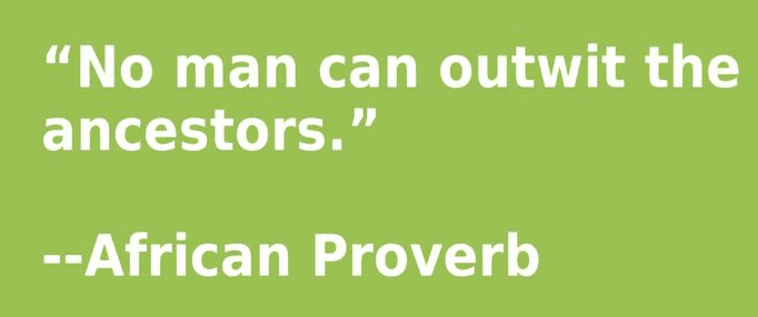 African proverb: "No man can outwit the ancestors."