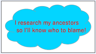genealogy saying: "I research my ancestors so I'll know who to blame!"