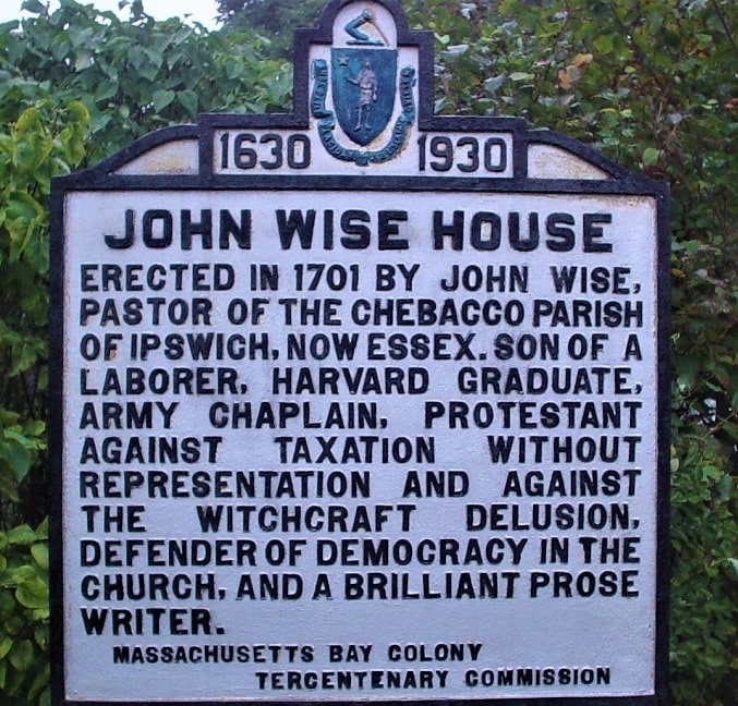Photo: historical marker for the Rev. John Wise House. Erected in 1930 by the Massachusetts Bay Colony Tercentenary Commission. Marker is in Essex, Massachusetts. Courtesy of Historical Marker Database: https://www.hmdb.org/m.asp?m=47955